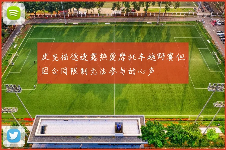 皮克福德透露热爱摩托车越野赛但因合同限制无法参与的心声