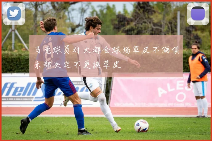 马竞球员对大都会球场草皮不满俱乐部决定不更换草皮