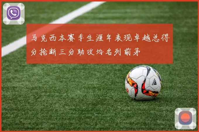马克西本赛季生涯年表现卓越总得分抢断三分助攻均名列前茅