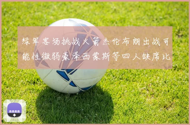 绿军客场挑战火箭杰伦布朗出战可能性微弱豪泽西蒙斯等四人缺席比赛