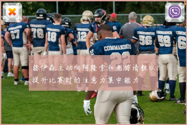 赫伊森主动向阿隆索和老将请教以提升比赛时的注意力集中能力