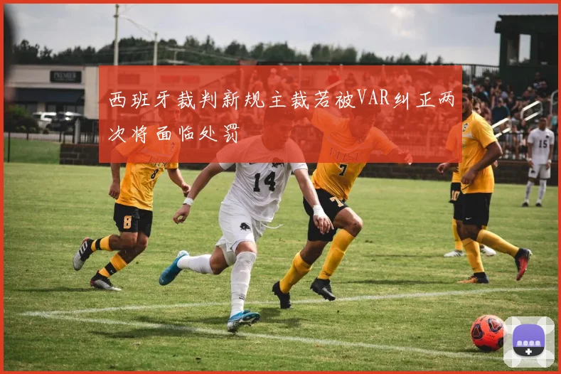 西班牙裁判新规主裁若被VAR纠正两次将面临处罚