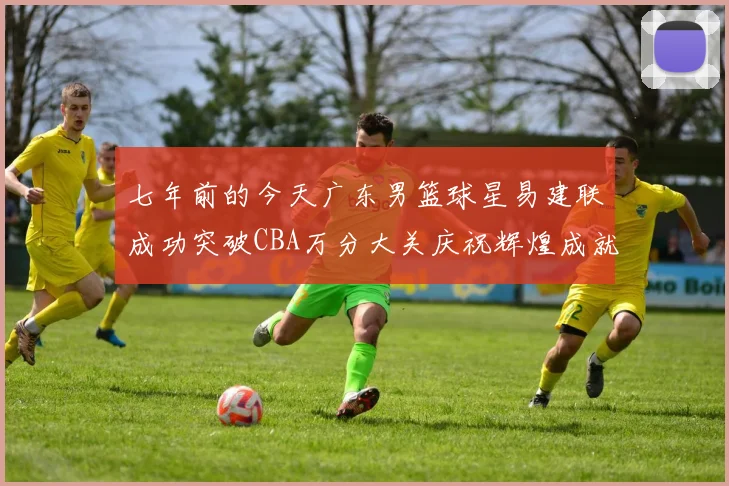 七年前的今天广东男篮球星易建联成功突破CBA万分大关庆祝辉煌成就