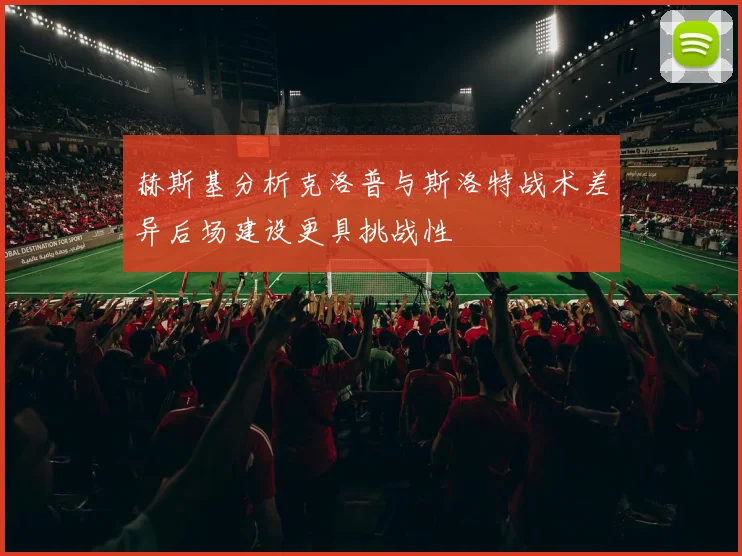 赫斯基分析克洛普与斯洛特战术差异后场建设更具挑战性