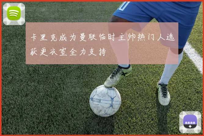 卡里克成为曼联临时主帅热门人选获更衣室全力支持