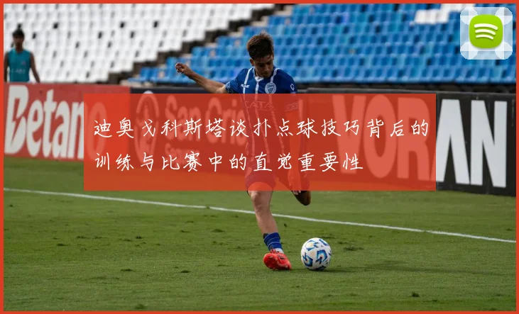 迪奥戈科斯塔谈扑点球技巧背后的训练与比赛中的直觉重要性