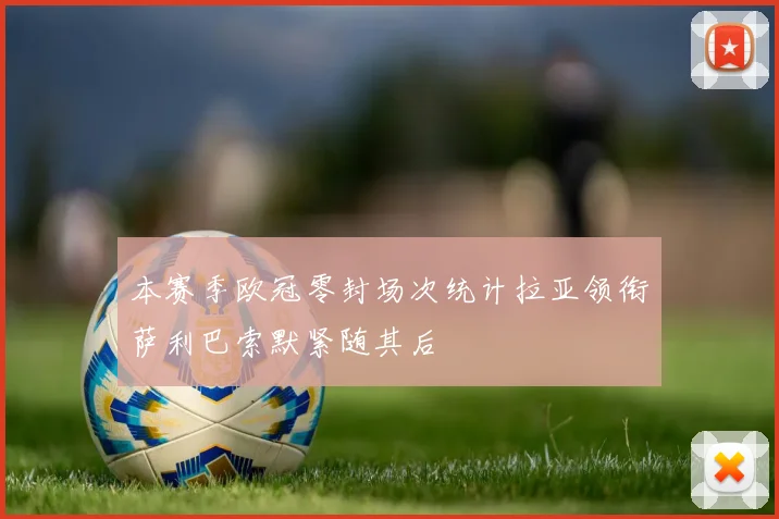 本赛季欧冠零封场次统计拉亚领衔萨利巴索默紧随其后
