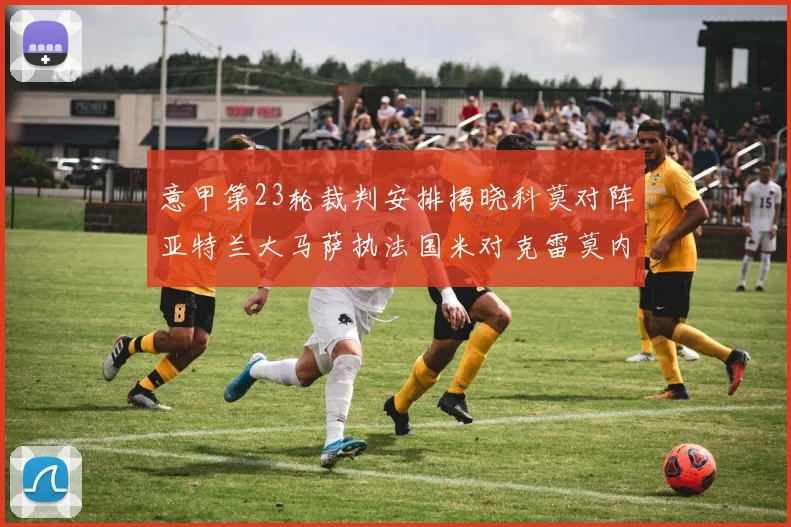 意甲第23轮裁判安排揭晓科莫对阵亚特兰大马萨执法国米对克雷莫内塞