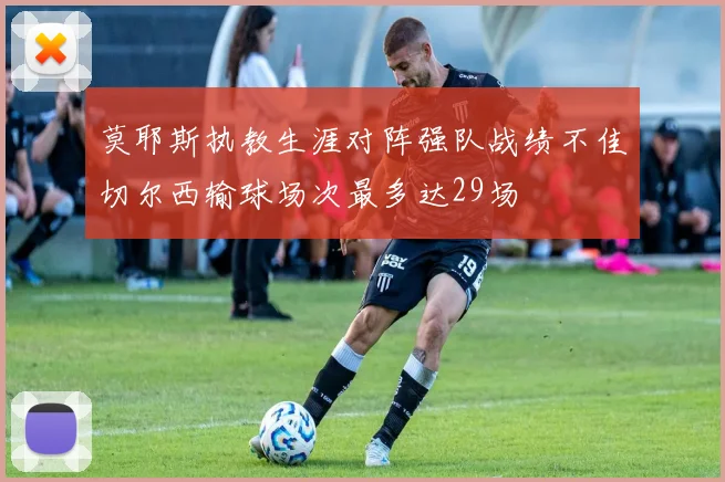 莫耶斯执教生涯对阵强队战绩不佳切尔西输球场次最多达29场