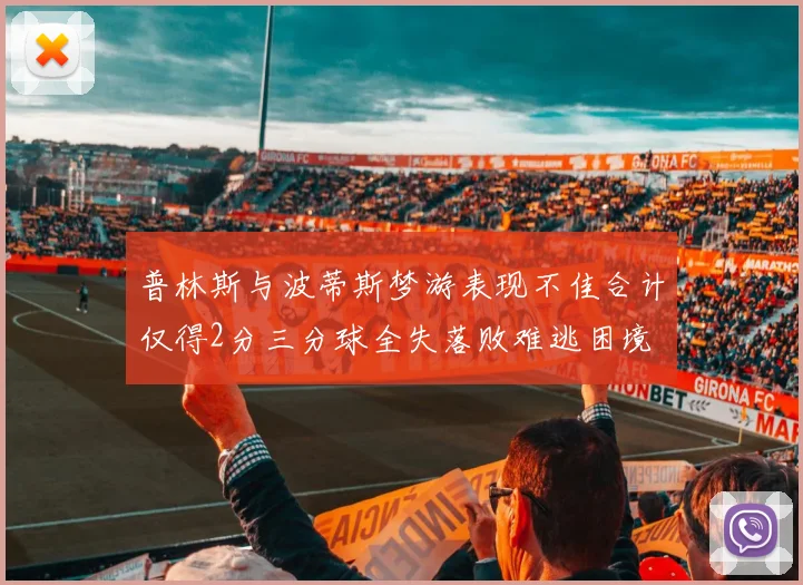 普林斯与波蒂斯梦游表现不佳合计仅得2分三分球全失落败难逃困境
