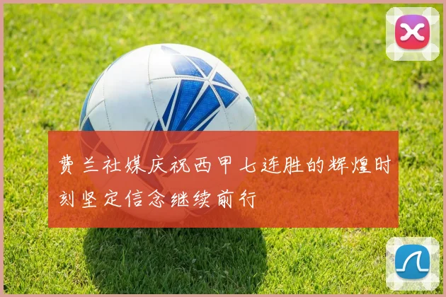 费兰社媒庆祝西甲七连胜的辉煌时刻坚定信念继续前行