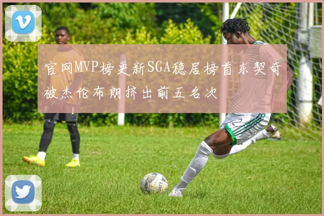 官网MVP榜更新SGA稳居榜首东契奇被杰伦布朗挤出前五名次
