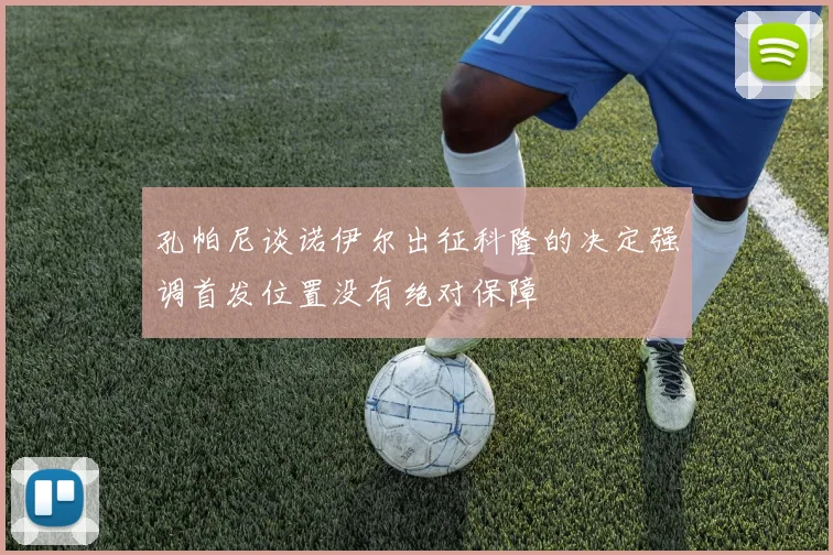 孔帕尼谈诺伊尔出征科隆的决定强调首发位置没有绝对保障