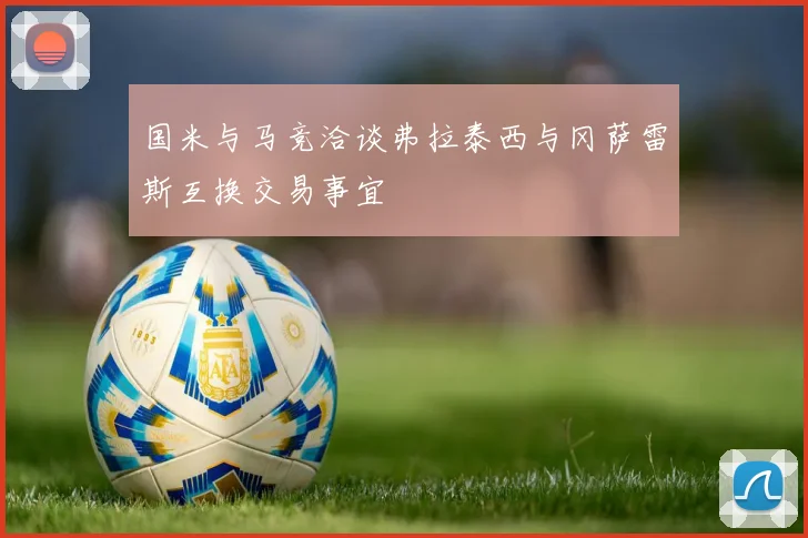 国米与马竞洽谈弗拉泰西与冈萨雷斯互换交易事宜
