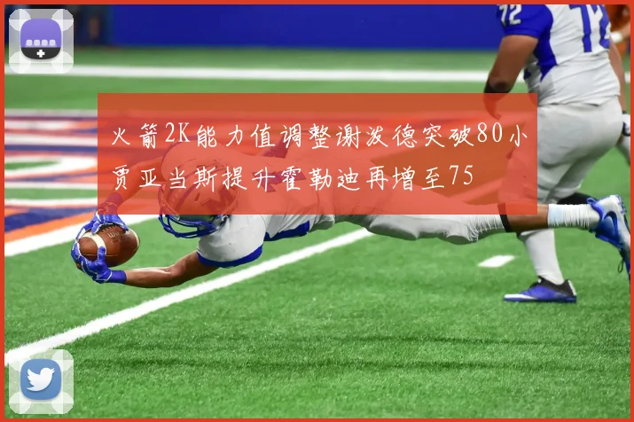 火箭2K能力值调整谢泼德突破80小贾亚当斯提升霍勒迪再增至75