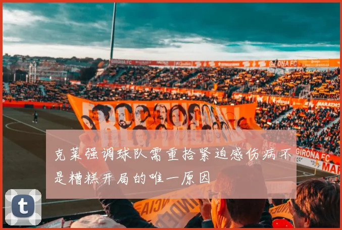 克莱强调球队需重拾紧迫感伤病不是糟糕开局的唯一原因
