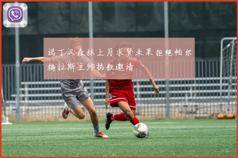 诺丁汉森林上月求贤未果拒绝帕尔梅拉斯主帅执教邀请