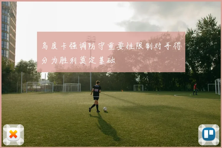 乌度卡强调防守重要性限制对手得分为胜利奠定基础