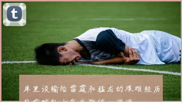 库里谈输给雷霆和猛龙的艰难经历目前球队士气高涨信心满满